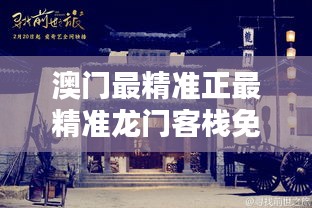 新澳最精準龍門客棧，探索最精準的住宿體驗與免費指南，新澳龍門客棧，精準住宿體驗與免費指南探索